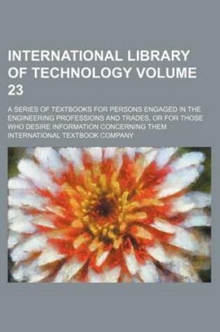 Cover of International Library of Technology Volume 23; A Series of Textbooks for Persons Engaged in the Engineering Professions and Trades, or for Those Who Desire Information Concerning Them