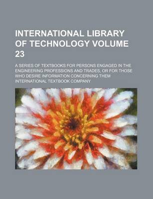 Book cover for International Library of Technology Volume 23; A Series of Textbooks for Persons Engaged in the Engineering Professions and Trades, or for Those Who Desire Information Concerning Them