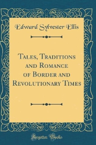 Cover of Tales, Traditions and Romance of Border and Revolutionary Times (Classic Reprint)