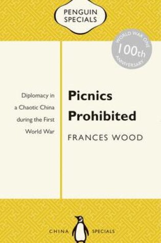 Cover of Picnics Prohibited: Diplomacy in a Chaotic China during the First World War: Penguin Specials