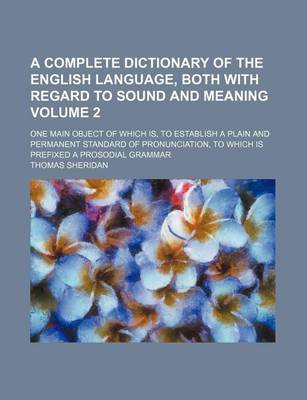 Book cover for A Complete Dictionary of the English Language, Both with Regard to Sound and Meaning Volume 2; One Main Object of Which Is, to Establish a Plain and Permanent Standard of Pronunciation, to Which Is Prefixed a Prosodial Grammar