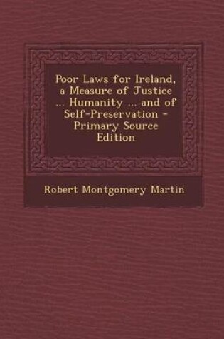 Cover of Poor Laws for Ireland, a Measure of Justice ... Humanity ... and of Self-Preservation - Primary Source Edition