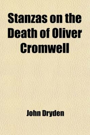 Cover of Stanzas on the Death of Oliver Cromwell; Astraea Redux Annus Mirabilis Absalom and Achitophel Religio Laici the Hind and the Panther