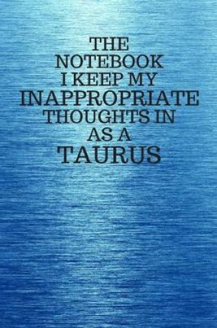 Cover of The Notebook I Keep My Inappropriate Thoughts In As A Taurus