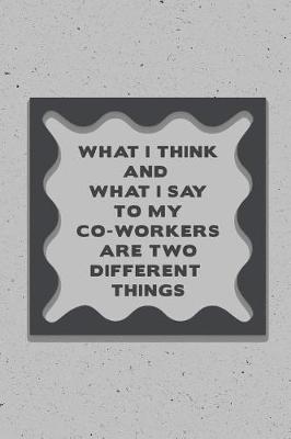 Book cover for What I Think and What I Say to My Co-Workers Are Two Different Things