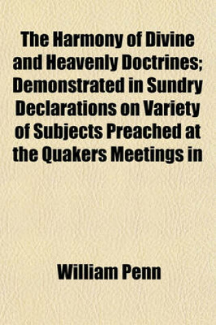 Cover of The Harmony of Divine and Heavenly Doctrines; Demonstrated in Sundry Declarations on Variety of Subjects Preached at the Quakers Meetings in