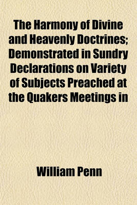 Book cover for The Harmony of Divine and Heavenly Doctrines; Demonstrated in Sundry Declarations on Variety of Subjects Preached at the Quakers Meetings in