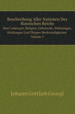 Cover of Beschreibung Aller Nationen Des Russischen Reichs Ihrer Lebensart, Religion, Gebr�uche, Wohnungen, Kleidungen Und �brigen Merkw�rdigkeiten Volume 3