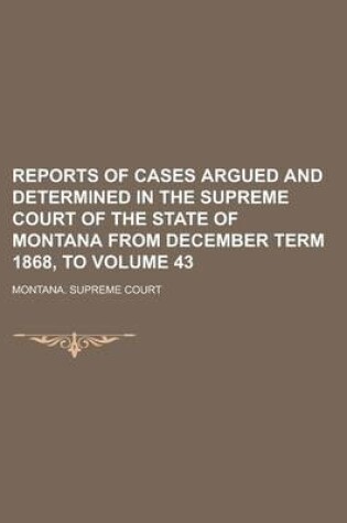 Cover of Reports of Cases Argued and Determined in the Supreme Court of the State of Montana from December Term 1868, to Volume 43