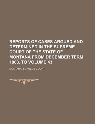 Book cover for Reports of Cases Argued and Determined in the Supreme Court of the State of Montana from December Term 1868, to Volume 43