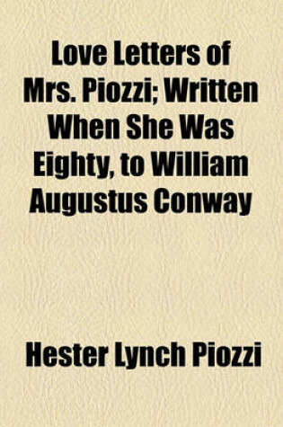 Cover of Love Letters of Mrs. Piozzi; Written When She Was Eighty, to William Augustus Conway