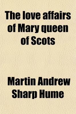 Book cover for The Love Affairs of Mary Queen of Scots; A Political History