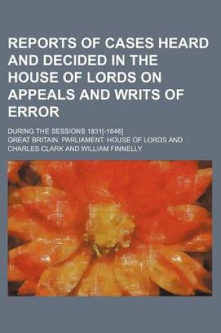 Cover of Reports of Cases Heard and Decided in the House of Lords on Appeals and Writs of Error (Volume 8); During the Sessions 1831[-1846]