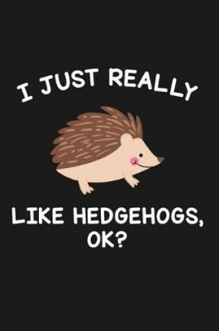 Cover of I Just Really Like Hedgehogs Ok