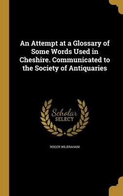 Book cover for An Attempt at a Glossary of Some Words Used in Cheshire. Communicated to the Society of Antiquaries