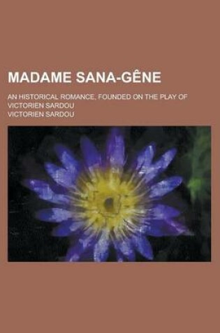 Cover of Madame Sana-Gene; An Historical Romance, Founded on the Play of Victorien Sardou