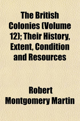 Book cover for The British Colonies (Volume 12); Their History, Extent, Condition and Resources