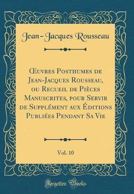 Book cover for uvres Posthumes de Jean-Jacques Rousseau, ou Recueil de Pièces Manuscrites, pour Servir de Supplément aux Éditions Publiées Pendant Sa Vie, Vol. 10 (Classic Reprint)