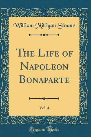 Cover of The Life of Napoleon Bonaparte, Vol. 4 (Classic Reprint)