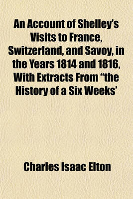 Book cover for An Account of Shelley's Visits to France, Switzerland, and Savoy, in the Years 1814 and 1816, with Extracts from "The History of a Six Weeks'