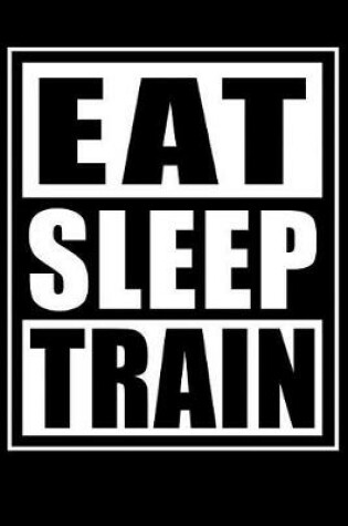 Cover of Eat Sleep Train - Gym Training Log Book For Working Out
