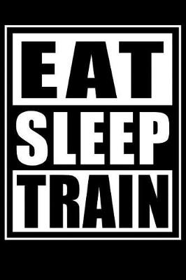 Book cover for Eat Sleep Train - Gym Training Log Book For Working Out