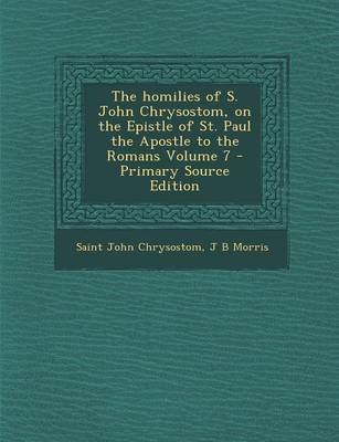 Book cover for The Homilies of S. John Chrysostom, on the Epistle of St. Paul the Apostle to the Romans Volume 7 - Primary Source Edition