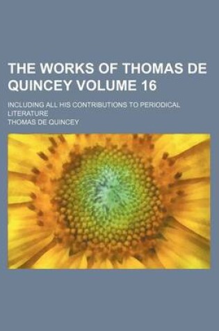 Cover of The Works of Thomas de Quincey Volume 16; Including All His Contributions to Periodical Literature