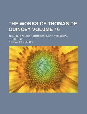 Book cover for The Works of Thomas de Quincey Volume 16; Including All His Contributions to Periodical Literature