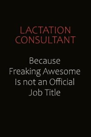 Cover of Lactation Consultant Because Freaking Awesome Is Not An Official Job Title