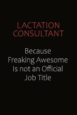 Book cover for Lactation Consultant Because Freaking Awesome Is Not An Official Job Title