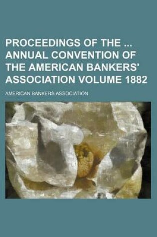 Cover of Proceedings of the Annual Convention of the American Bankers' Association Volume 1882