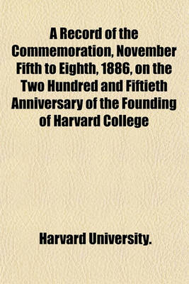 Book cover for A Record of the Commemoration, November Fifth to Eighth, 1886, on the Two Hundred and Fiftieth Anniversary of the Founding of Harvard College