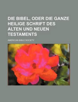 Book cover for Die Bibel, Oder Die Ganze Heilige Schrift Des Alten Und Neuen Testaments