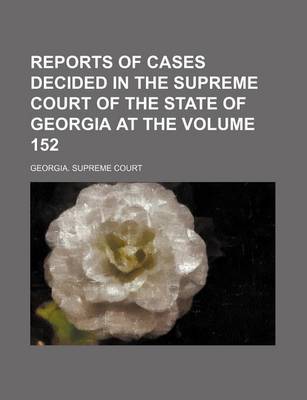 Book cover for Reports of Cases Decided in the Supreme Court of the State of Georgia at the Volume 152