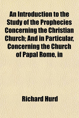 Book cover for An Introduction to the Study of the Prophecies Concerning the Christian Church; And in Particular, Concerning the Church of Papal Rome, in