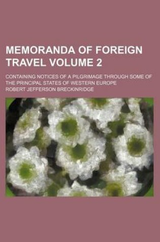 Cover of Memoranda of Foreign Travel Volume 2; Containing Notices of a Pilgrimage Through Some of the Principal States of Western Europe