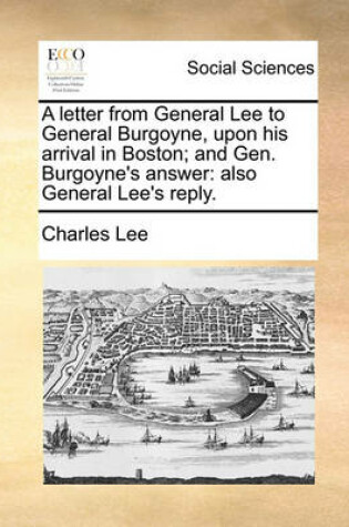 Cover of A Letter from General Lee to General Burgoyne, Upon His Arrival in Boston; And Gen. Burgoyne's Answer