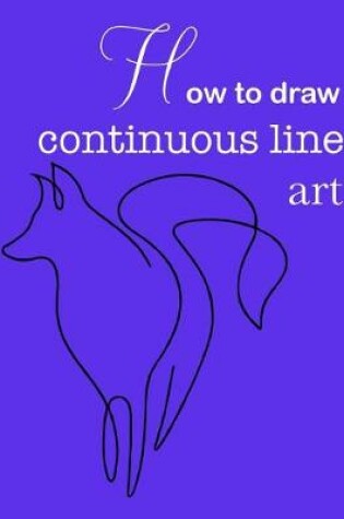 Cover of How to draw continuous line art- Continuous line art practice pages step-by-step guide- How to draw continuous line art 8.5x11 62 pages