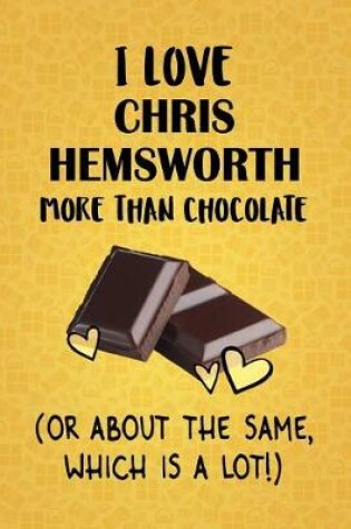 Cover of I Love Chris Hemsworth More Than Chocolate (Or About The Same, Which Is A Lot!)