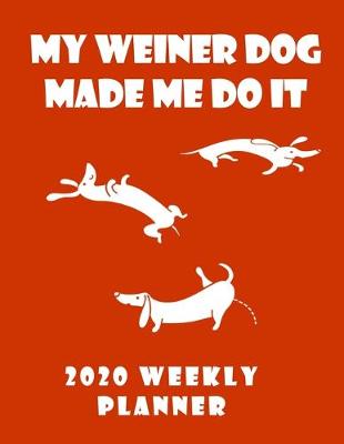 Book cover for My Weiner Dog Made Me Do It 2020 Weekly Planner