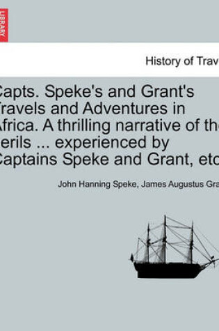 Cover of Capts. Speke's and Grant's Travels and Adventures in Africa. a Thrilling Narrative of the Perils ... Experienced by Captains Speke and Grant, Etc.