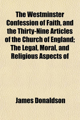 Book cover for The Westminster Confession of Faith, and the Thirty-Nine Articles of the Church of England; The Legal, Moral, and Religious Aspects of