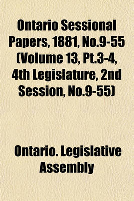 Book cover for Ontario Sessional Papers, 1881, No.9-55 (Volume 13, PT.3-4, 4th Legislature, 2nd Session, No.9-55)