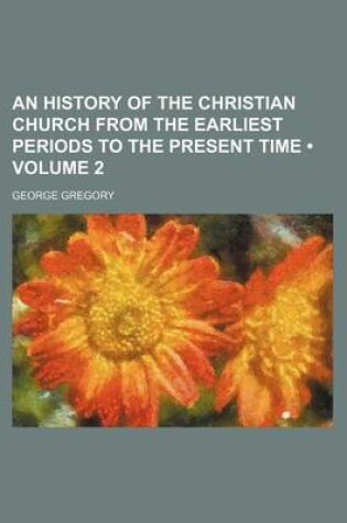 Cover of An History of the Christian Church from the Earliest Periods to the Present Time (Volume 2)