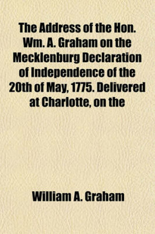 Cover of The Address of the Hon. Wm. A. Graham on the Mecklenburg Declaration of Independence of the 20th of May, 1775. Delivered at Charlotte, on the