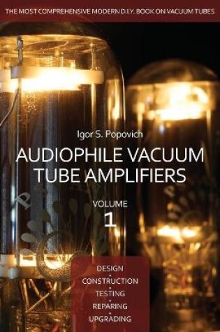 Cover of Audiophile Vacuum Tube Amplifiers - Design, Construction, Testing, Repairing & Upgrading, Volume 1