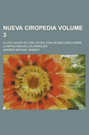 Cover of Nueva Ciropedia; O, Los Viages de Ciro Joven, Con Un Discurso Sobre La Mitologia de Los Antiguos Volume 3