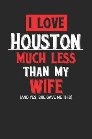 Cover of I Love Houston Much Less Than My Wife (and Yes, She Gave Me This)