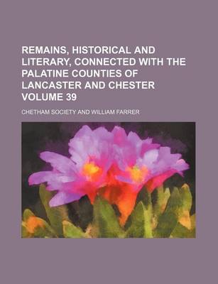 Book cover for Remains, Historical and Literary, Connected with the Palatine Counties of Lancaster and Chester Volume 39